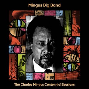 2022. Mingus Big Band, The Charles Mingus Centennial Sessions, Jazz Workshop, Inc./Sue Mingus Music
