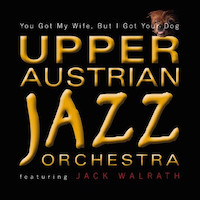 2014. Upper Austrian Jazz Orchestra Featuring Jack Walrath, You Got My Wife, But I Got Your Dog, ATS Records
