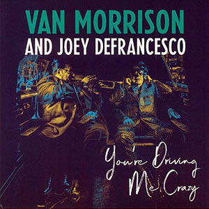 2018. Van Morrison and Joey DeFrancesco, You're Driving Me Crazy, Legacy 19075820041